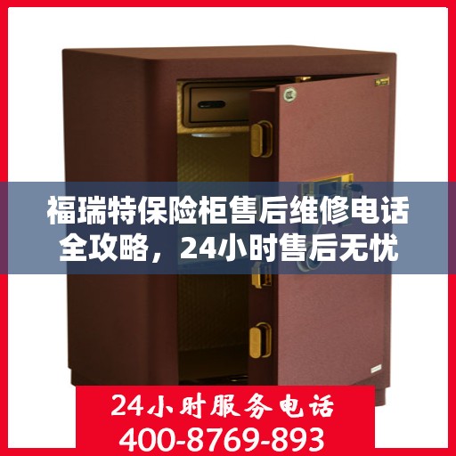 福瑞特保险柜售后维修电话全攻略，24小时售后无忧服务体验
