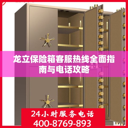 龙立保险箱客服热线全面指南与电话攻略