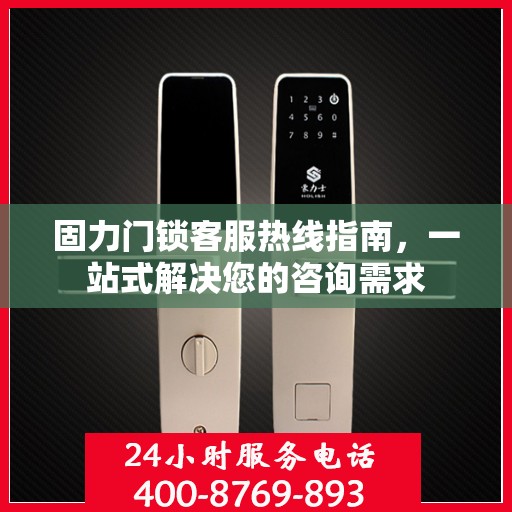 固力门锁客服热线指南，一站式解决您的咨询需求