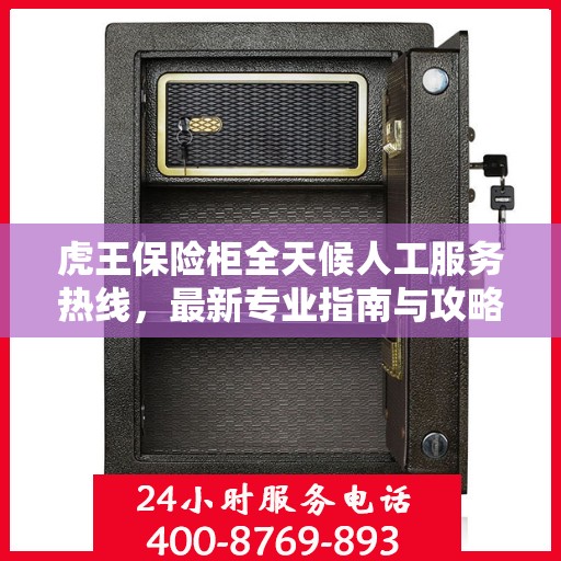 虎王保险柜全天候人工服务热线，最新专业指南与攻略