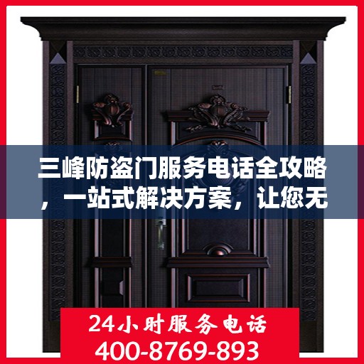三峰防盗门服务电话全攻略，一站式解决方案，让您无忧！