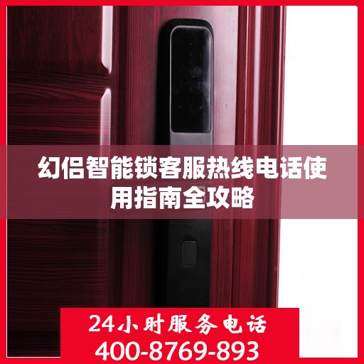 幻侣智能锁客服热线电话使用指南全攻略