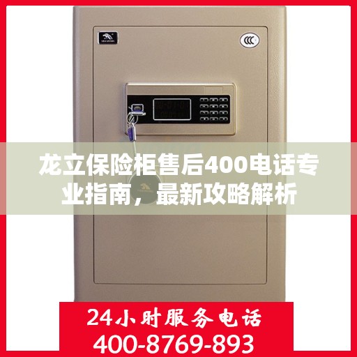 龙立保险柜售后400电话专业指南，最新攻略解析
