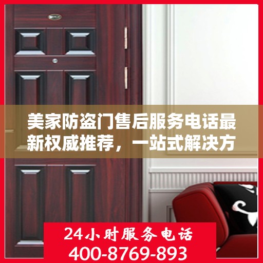 美家防盗门售后服务电话最新权威推荐，一站式解决方案的贴心服务热线揭秘