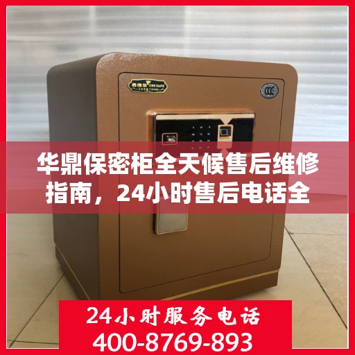 华鼎保密柜全天候售后维修指南，24小时售后电话全解析