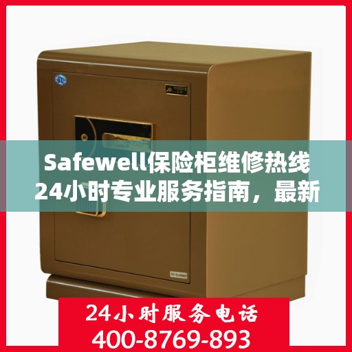 Safewell保险柜维修热线24小时专业服务指南，最新攻略与快速解决方案