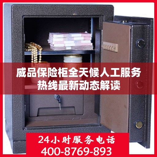 威品保险柜全天候人工服务热线最新动态解读