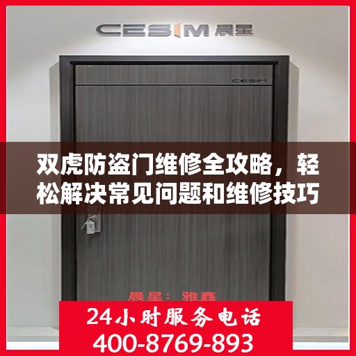双虎防盗门维修全攻略，轻松解决常见问题和维修技巧