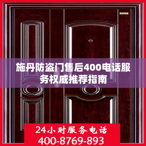 施丹防盗门售后400电话服务权威推荐指南