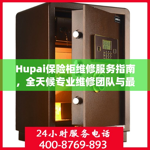 Hupai保险柜维修服务指南，全天候专业维修团队与最新攻略