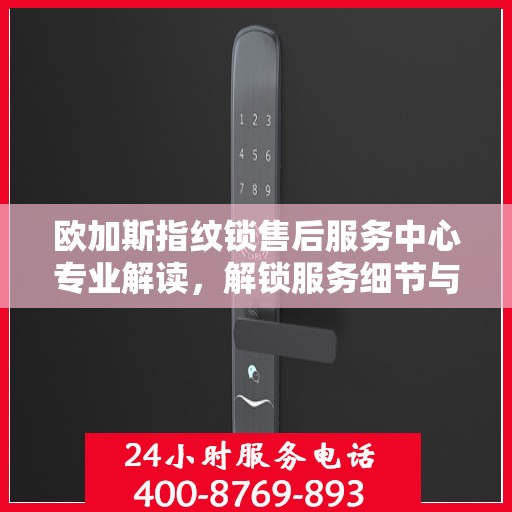 欧加斯指纹锁售后服务中心专业解读，解锁服务细节与权益保障