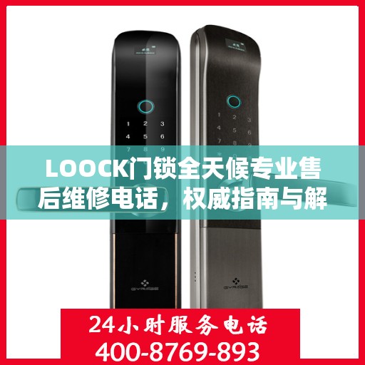 LOOCK门锁全天候专业售后维修电话，权威指南与解决方案