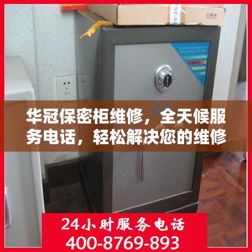 华冠保密柜维修，全天候服务电话，轻松解决您的维修难题