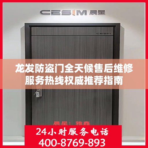 龙发防盗门全天候售后维修服务热线权威推荐指南