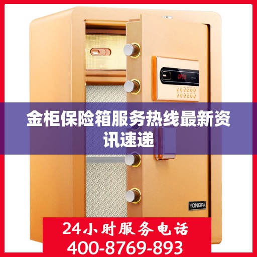 金柜保险箱服务热线最新资讯速递