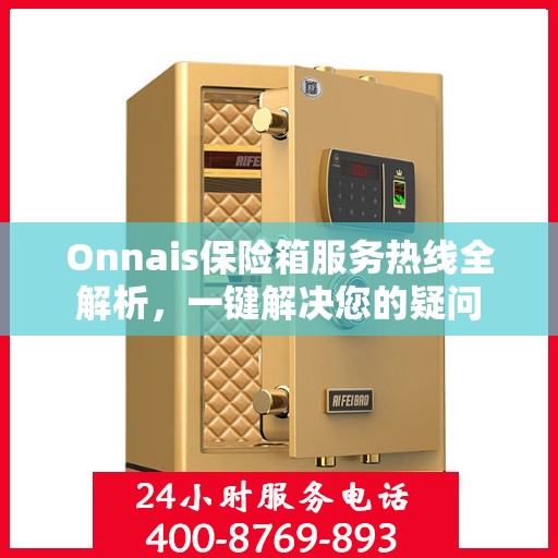 Onnais保险箱服务热线全解析，一键解决您的疑问