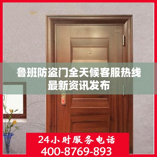 鲁班防盗门全天候客服热线最新资讯发布