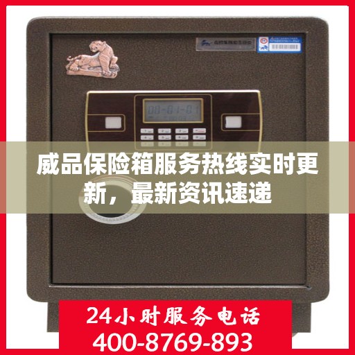 威品保险箱服务热线实时更新，最新资讯速递