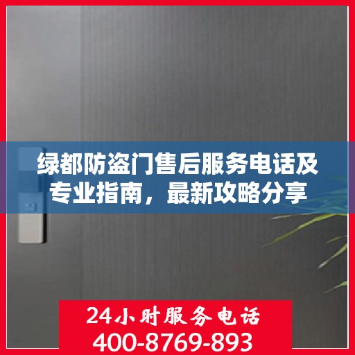 绿都防盗门售后服务电话及专业指南，最新攻略分享