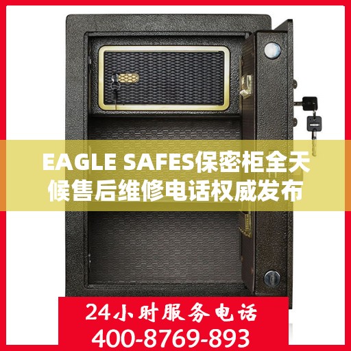 EAGLE SAFES保密柜全天候售后维修电话权威发布