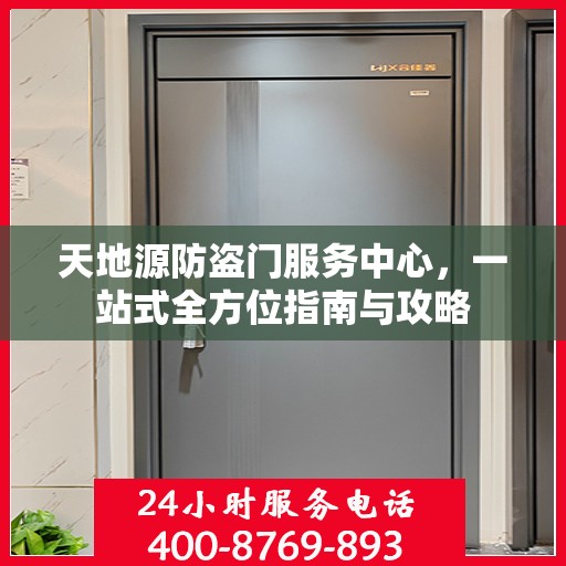 天地源防盗门服务中心，一站式全方位指南与攻略