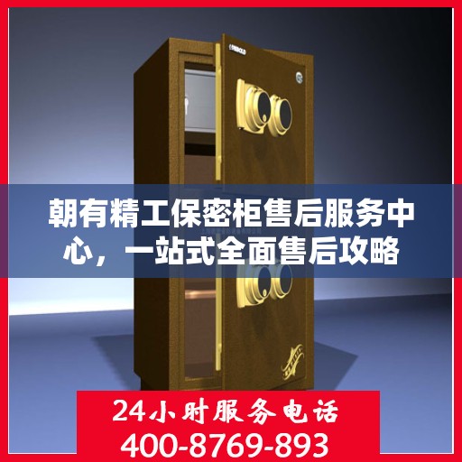朝有精工保密柜售后服务中心，一站式全面售后攻略