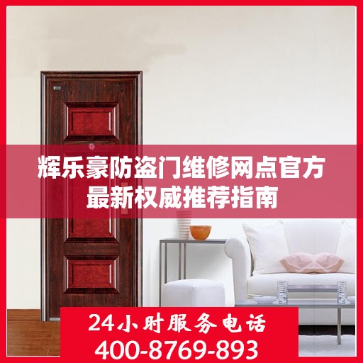 辉乐豪防盗门维修网点官方最新权威推荐指南
