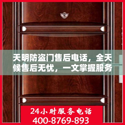 天明防盗门售后电话，全天候售后无忧，一文掌握服务热线