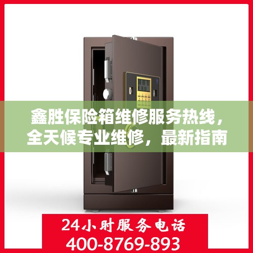 鑫胜保险箱维修服务热线，全天候专业维修，最新指南与攻略为您保驾护航