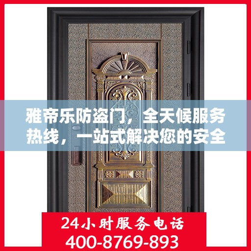 雅帝乐防盗门，全天候服务热线，一站式解决您的安全需求