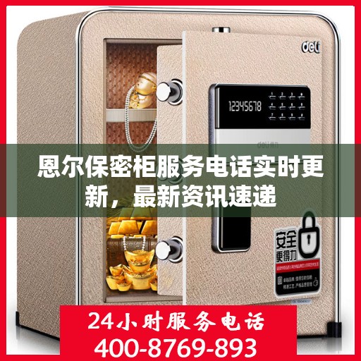 恩尔保密柜服务电话实时更新，最新资讯速递