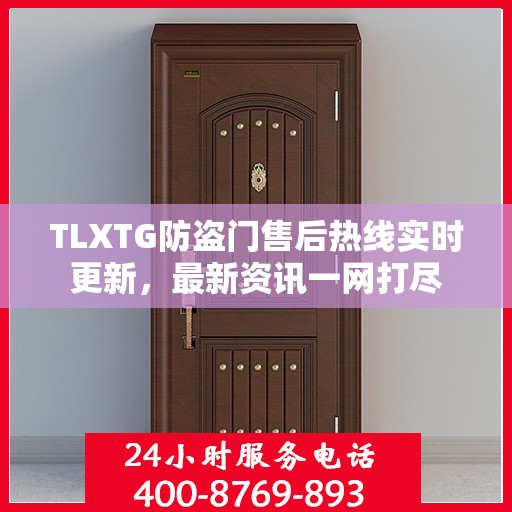 TLXTG防盗门售后热线实时更新，最新资讯一网打尽