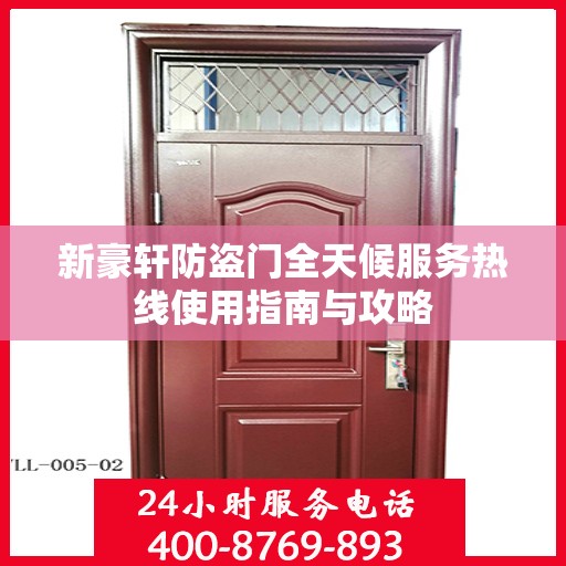 新豪轩防盗门全天候服务热线使用指南与攻略