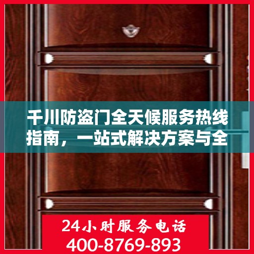 千川防盗门全天候服务热线指南，一站式解决方案与全方位支持
