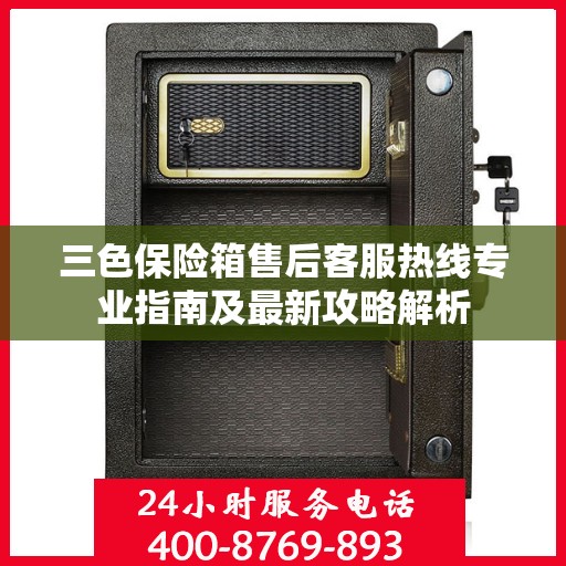 三色保险箱售后客服热线专业指南及最新攻略解析