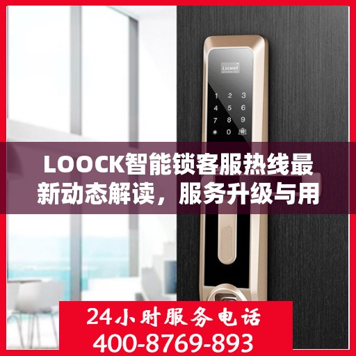 LOOCK智能锁客服热线最新动态解读，服务升级与用户体验优化
