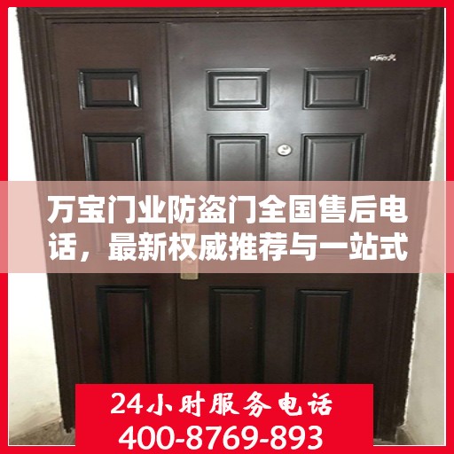 万宝门业防盗门全国售后电话，最新权威推荐与一站式服务支持
