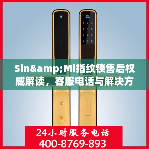 Sin&Mi指纹锁售后权威解读，客服电话与解决方案全知道