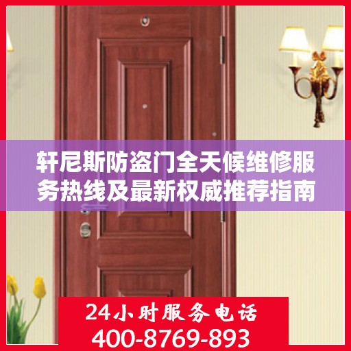 轩尼斯防盗门全天候维修服务热线及最新权威推荐指南