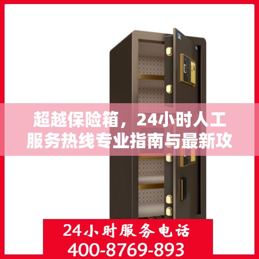 超越保险箱，24小时人工服务热线专业指南与最新攻略解析