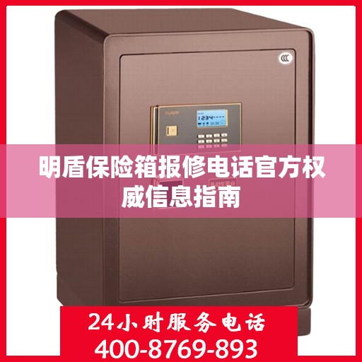 明盾保险箱报修电话官方权威信息指南