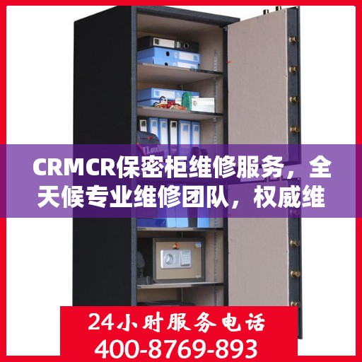 CRMCR保密柜维修服务，全天候专业维修团队，权威维修电话即刻响应！