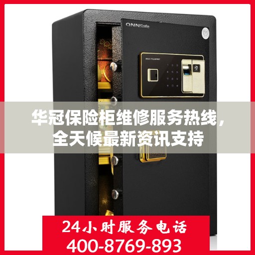 华冠保险柜维修服务热线，全天候最新资讯支持