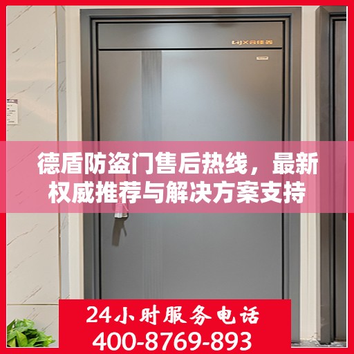 德盾防盗门售后热线，最新权威推荐与解决方案支持