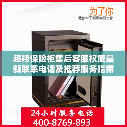 超翔保险柜售后客服权威最新联系电话及推荐服务指南