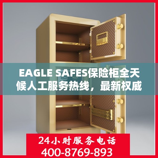 EAGLE SAFES保险柜全天候人工服务热线，最新权威推荐及指南