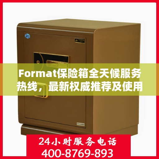 Format保险箱全天候服务热线，最新权威推荐及使用方法