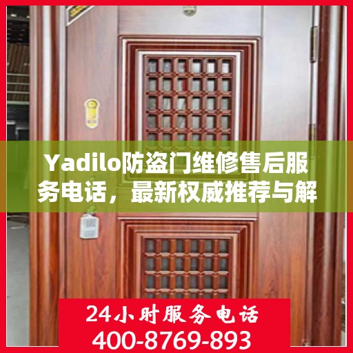 Yadilo防盗门维修售后服务电话，最新权威推荐与解决方案