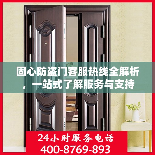 固心防盗门客服热线全解析，一站式了解服务与支持