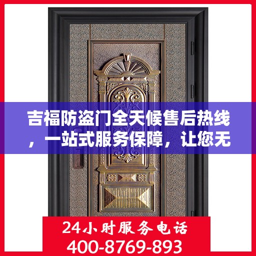 吉福防盗门全天候售后热线，一站式服务保障，让您无忧畅行！